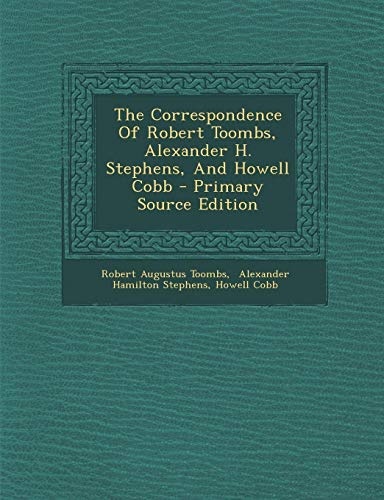 The Correspondence Of Robert Toombs, Alexander H. Stephens, And Howell Cobb - Primary Source Edition