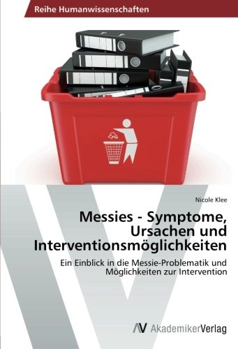 Messies - Symptome, Ursachen und Interventionsmöglichkeiten: Ein Einblick in die Messie-Problematik und Möglichkeiten zur Intervention (German Edition)
