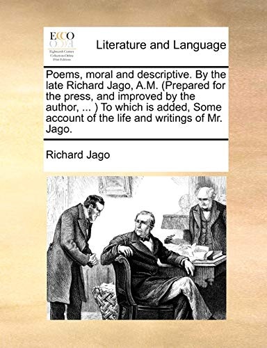 Poems, moral and descriptive. By the late Richard Jago, A.M. (Prepared for the press, and improved by the author, ... ) To which is added, Some account of the life and writings of Mr. Jago.