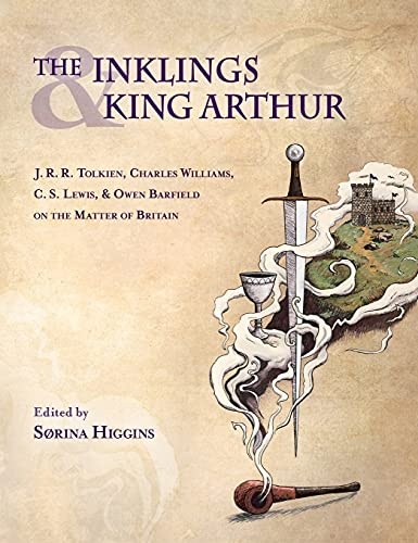 Inklings and King Arthur: J.R.R. Tolkien, Charles Williams, C.S. Lewis, and Owen Barfield on the Matter of Britain