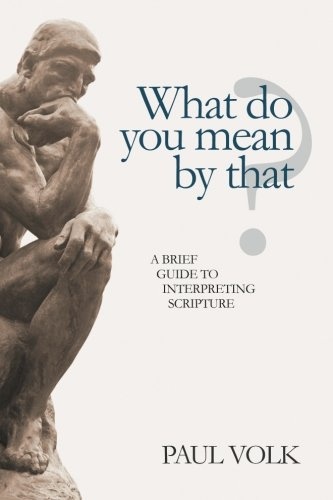 What Do You Mean By That?: A Brief Guide to Interpreting Scripture