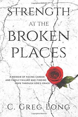 Strength at the Broken Places: A Memoir of Facing Career and Family Failure and Finding Hope Through God's Grace