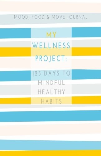 Mood, Food & Move Journal: My Wellness Project: 125 Days to Mindful Healthy Habits