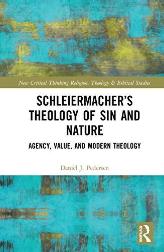 Schleiermacher’s Theology of Sin and Nature: Agency, Value, and Modern Theology (Routledge New Critical Thinking in Religion, Theology and Biblical Studies)