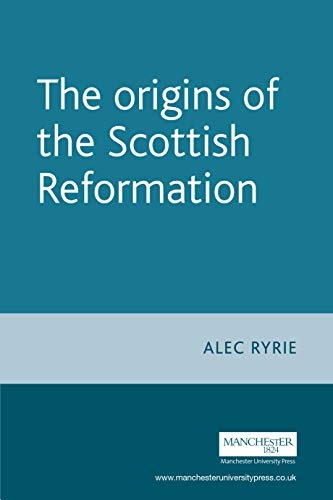 The origins of the Scottish Reformation (Politics, Culture and Society in Early Modern Britain)