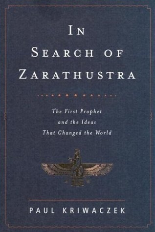 In Search of Zarathustra: The First Prophet and the Ideas That Changed the World