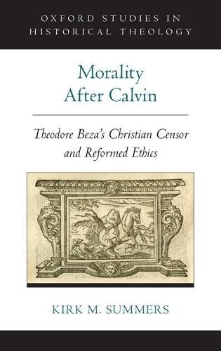 Morality After Calvin: Theodore Beza's Christian Censor and Reformed Ethics (Oxford Studies in Historical Theology)