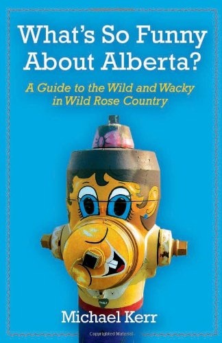 What's So Funny About Alberta?: A Guide to the Wild and Wacky in Wild Rose Country