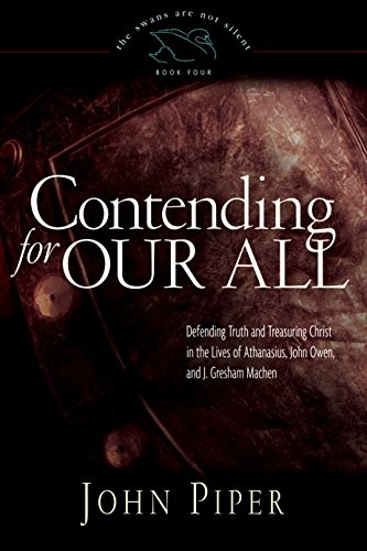Contending for Our All: Defending Truth and Treasuring Christ in the Lives of Athanasius, John Owen, and J. Gresham Machen (The Swans Are Not Silent, Book 4)