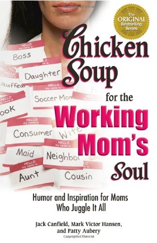 Chicken Soup for the Working Mom's Soul: Humor and Inspiration for Moms Who Juggle It All (Chicken Soup for the Soul)