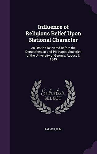 Influence of Religious Belief Upon National Character: An Oration Delivered Before the Demosthenian and Phi Kappa Societies of the University of Georgia, August 7, 1845