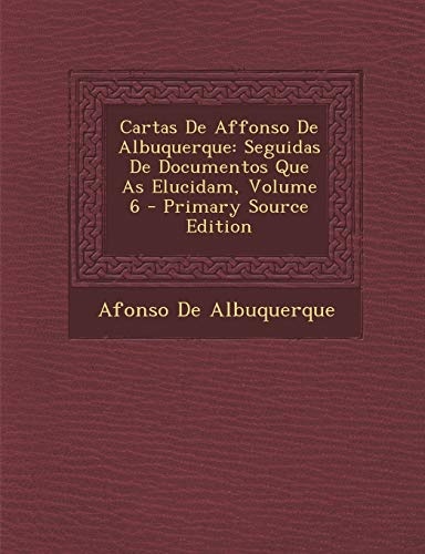 Cartas De Affonso De Albuquerque: Seguidas De Documentos Que As Elucidam, Volume 6 (Portuguese Edition)