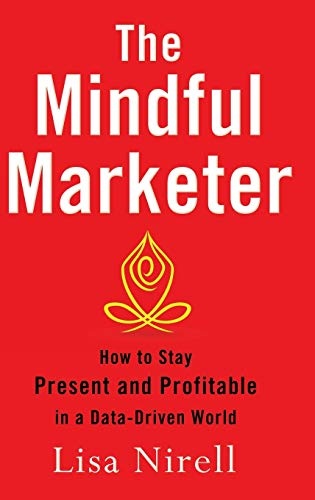 The Mindful Marketer: How to Stay Present and Profitable in a Data-Driven World