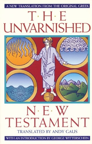 The Unvarnished New Testament: A New Translation From The Original Greek