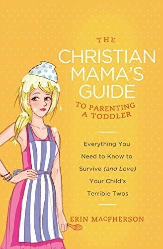 The Christian Mama's Guide to Parenting a Toddler: Everything You Need to Know to Survive (and Love) Your Child's Terrible Twos (Christian Mama's Guide Series)