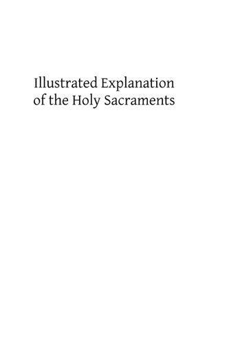 Illustrated Explanation of the Holy Sacraments: A Complete Exposition of the Sacraments and Sacramentals of the Church