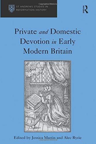 Private and Domestic Devotion in Early Modern Britain (St Andrews Studies in Reformation History)
