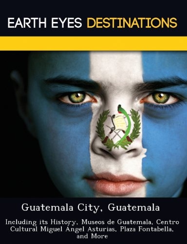 Guatemala City, Guatemala: Including Its History, Museos de Guatemala, Centro Cultural Miguel Angel Asturias, Plaza Fontabella, and More