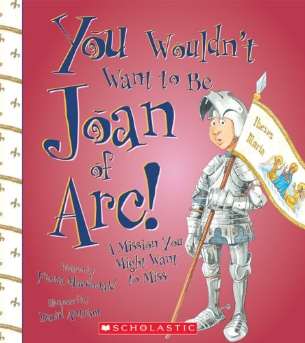 You Wouldn't Want to Be Joan of Arc! (You Wouldn't Want toâ¦: History of the World)