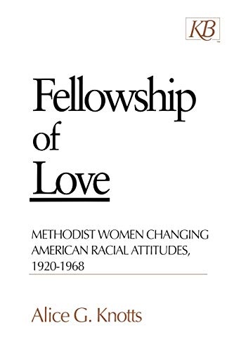 Fellowship of Love: Methodist Women Changing American Racial Attitudes, 1920-1968