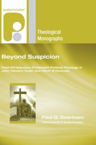 Beyond Suspicion: Post-Christendom Protestant Political Theology in John Howard Yoder and Oliver O'Donovan (Paternoster Theological Monographs)