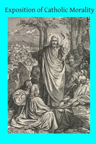 Exposition of Catholic Morality: A Concise, Reasoned, and Popular Exposition of Catholic Morals