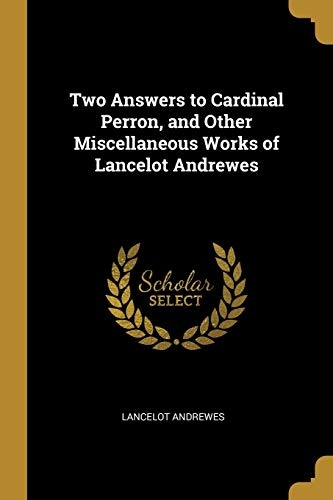 Two Answers to Cardinal Perron, and Other Miscellaneous Works of Lancelot Andrewes
