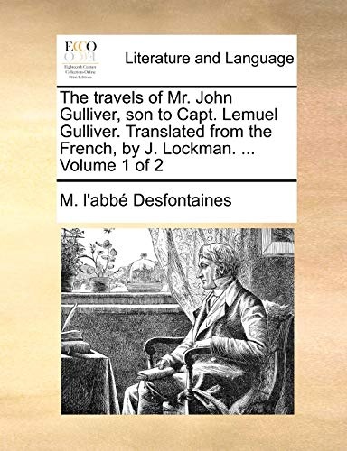 The travels of Mr. John Gulliver, son to Capt. Lemuel Gulliver. Translated from the French, by J. Lockman. ... Volume 1 of 2
