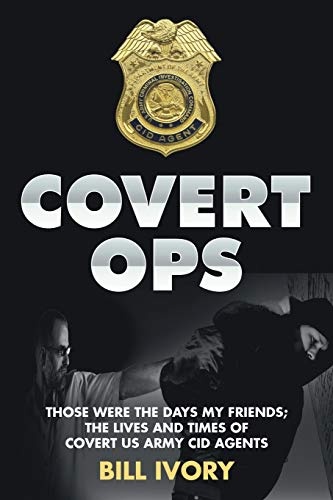 Covert Ops: Those were the days my friends ; The Lives and Times of Covert US Army CID Agents