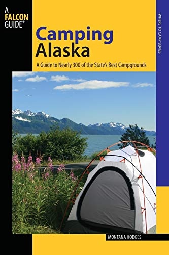 Camping Alaska: A Guide To Nearly 300 Of The State's Best Campgrounds (State Camping Series)