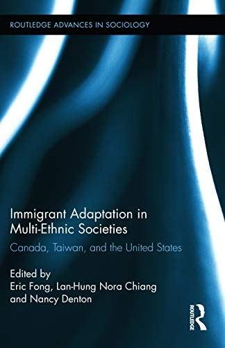 Immigrant Adaptation in Multi-Ethnic Societies: Canada, Taiwan, and the United States (Routledge Advances in Sociology)