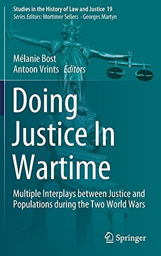Doing Justice In Wartime: Multiple Interplays between Justice and Populations during the Two World Wars (Studies in the History of Law and Justice, 19)