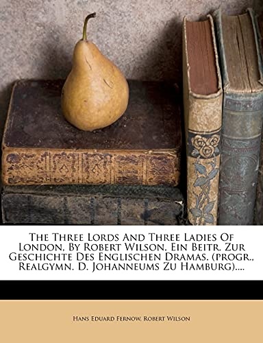 The Three Lords And Three Ladies Of London, By Robert Wilson. Ein Beitr. Zur Geschichte Des Englischen Dramas. (progr., Realgymn. D. Johanneums Zu Hamburg).... (German Edition)