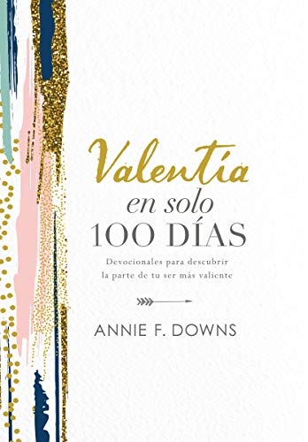 ValentÃ­a en solo 100 dÃ­as: Devocionales para descubrir la parte de tu ser mÃ¡s valiente (100 Days to Brave, Spanish Edition)