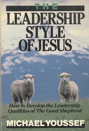 The Leadership Style of Jesus: How to Develop the Leadership Qualities of the Good Shepherd