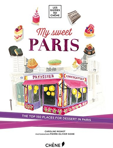 My Sweet Paris: The Top 150 Places for Dessert in Paris (Les Guides Du Chene)