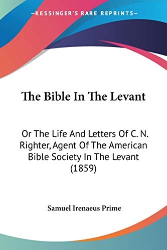 The Bible In The Levant: Or The Life And Letters Of C. N. Righter, Agent Of The American Bible Society In The Levant (1859)