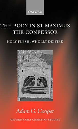 The Body in St. Maximus the Confessor: Holy Flesh, Wholly Deified (Oxford Early Christian Studies)