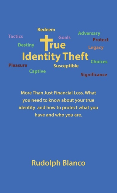 True Identity Theft: More Than Just Financial Loss, What You Need to Know About Your True Identity and How to Protect What You Have and Who You Are