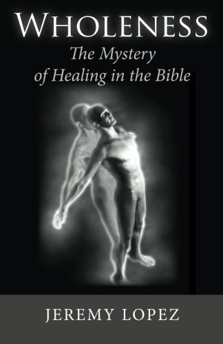WHOLENESS: The Mystery of Healing in the Bible