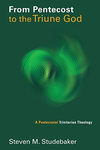From Pentecost to the Triune God: A Pentecostal Trinitarian Theology (Pentecostal Manifestos (PM))