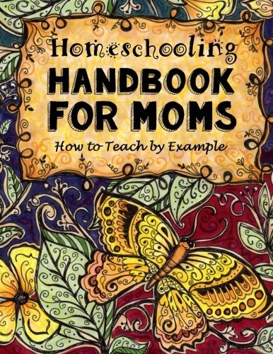 Homeschooling Handbook for Moms: How to Teach by Example (Do-It-Yourself Homeschooling Activity Books, Doodle Books, Handbooks, Journals & Planners for Moms) (Volume 1)