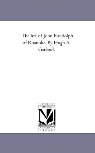 The life of John Randolph of Roanoke. By Hugh A. Garland.
