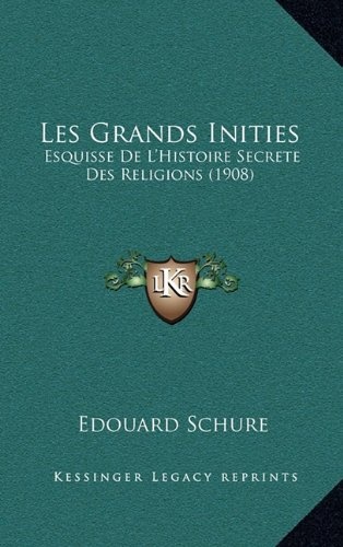 Les Grands Inities: Esquisse De L'Histoire Secrete Des Religions (1908) (French Edition)
