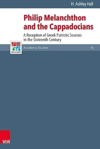 Philip Melanchthon and the Cappadocians: A Reception of Greek Patristic Sources in the Sixteenth Century (Refo500 Academic Studies (R5as)) (German Edition)