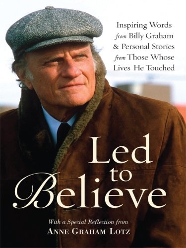 Led to Believe: Inspiring Words from Billy Graham & Personal Stories from Those Whose Lives He Touched With a Special Reflection from Anne Graham Lotz (Christian Large Print Softcover)
