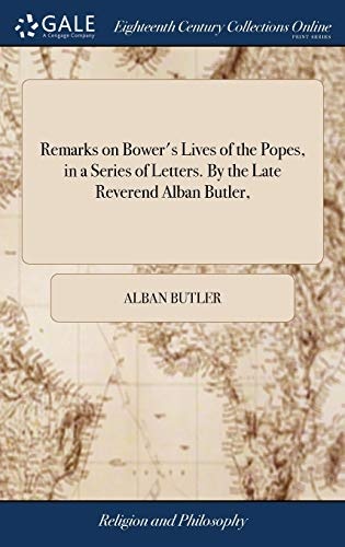 Remarks on Bower's Lives of the Popes, in a Series of Letters. by the Late Reverend Alban Butler,