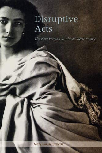 Disruptive Acts: The New Woman in Fin-de-Siecle France